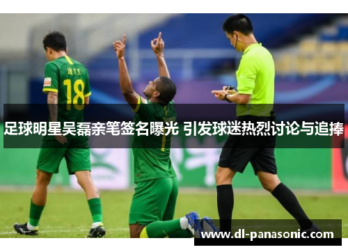 足球明星吴磊亲笔签名曝光 引发球迷热烈讨论与追捧