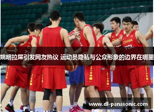 姚明拉屎引发网友热议 运动员隐私与公众形象的边界在哪里