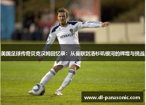 美国足球传奇贝克汉姆回忆录：从曼联到洛杉矶银河的辉煌与挑战