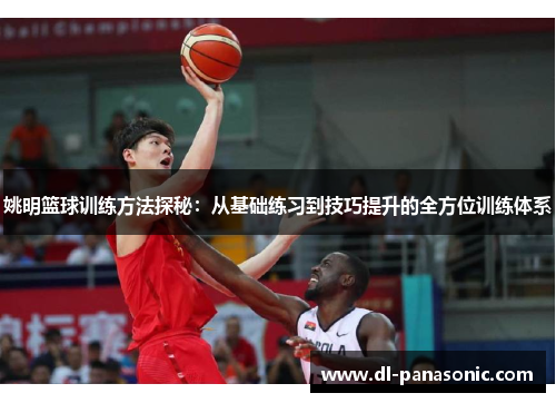 姚明篮球训练方法探秘：从基础练习到技巧提升的全方位训练体系