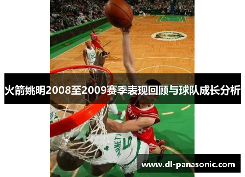 火箭姚明2008至2009赛季表现回顾与球队成长分析