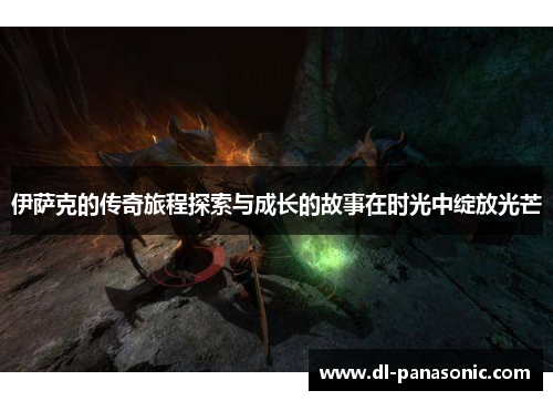 伊萨克的传奇旅程探索与成长的故事在时光中绽放光芒
