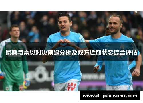 尼斯与雷恩对决前瞻分析及双方近期状态综合评估
