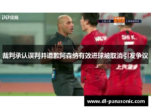 裁判承认误判并道歉阿森纳有效进球被取消引发争议