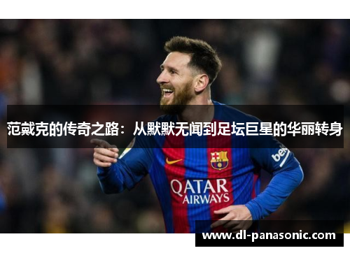 范戴克的传奇之路：从默默无闻到足坛巨星的华丽转身